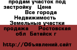 продам участок под застройку › Цена ­ 2 600 000 - Все города Недвижимость » Земельные участки продажа   . Ростовская обл.,Батайск г.